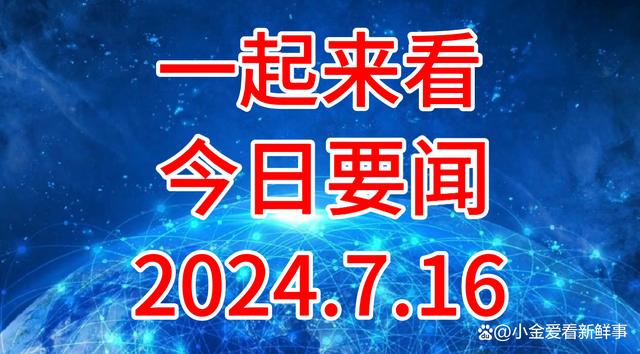 澳门一肖一码期期准资料1,三分钟看完今日要闻，2024.7.16，10条要闻早知道！