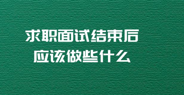 新澳门六会精准免费开奖_求职面试结束后应该做些什么？