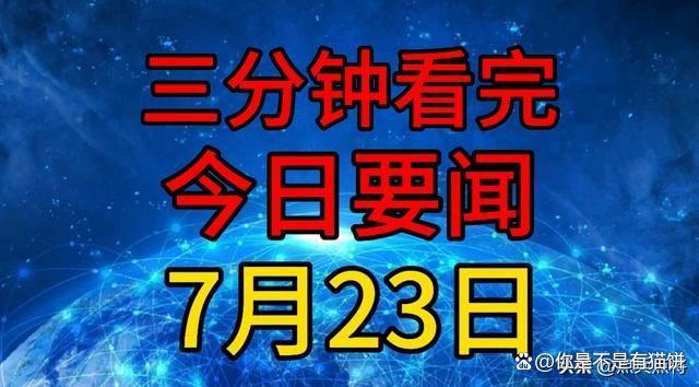 2004新澳精准资料免费提供_三分钟看完今日要闻，7月23日新闻摘要大汇总！11条要闻早知道！