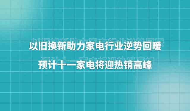 7777788888王中王中特,以旧换新助力家电行业逆势回暖，预计十一家电将迎热销高峰